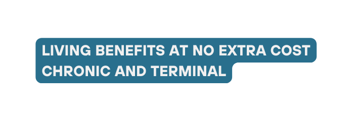 LIVING BENEFITS AT NO EXTRA COST CHRONIC AND TERMINAL